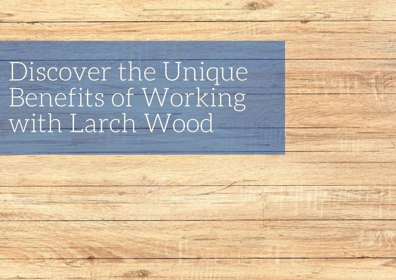 Discover the unique benefits of working with larch wood