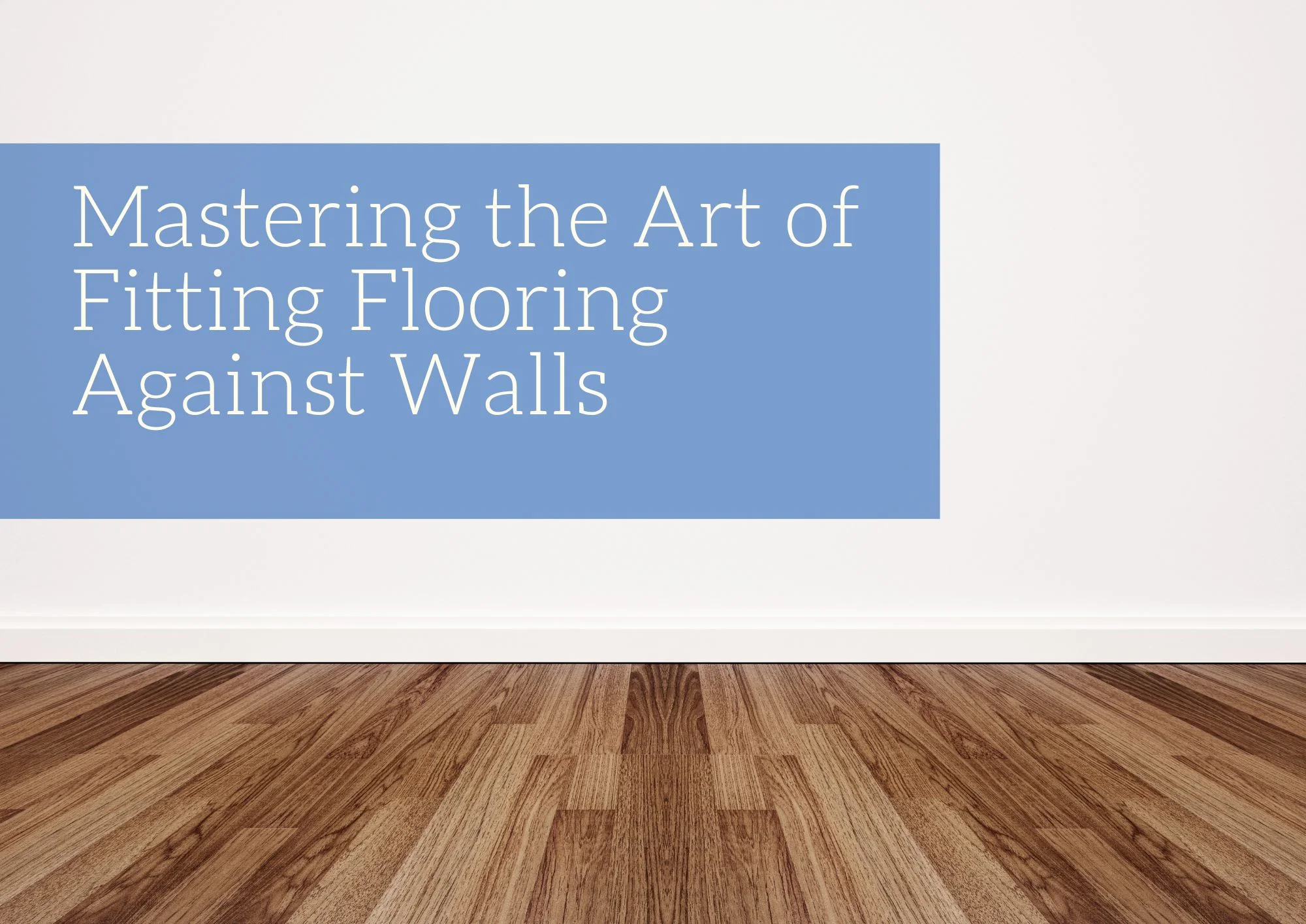 Mastering the Art of Fitting Flooring Against Walls