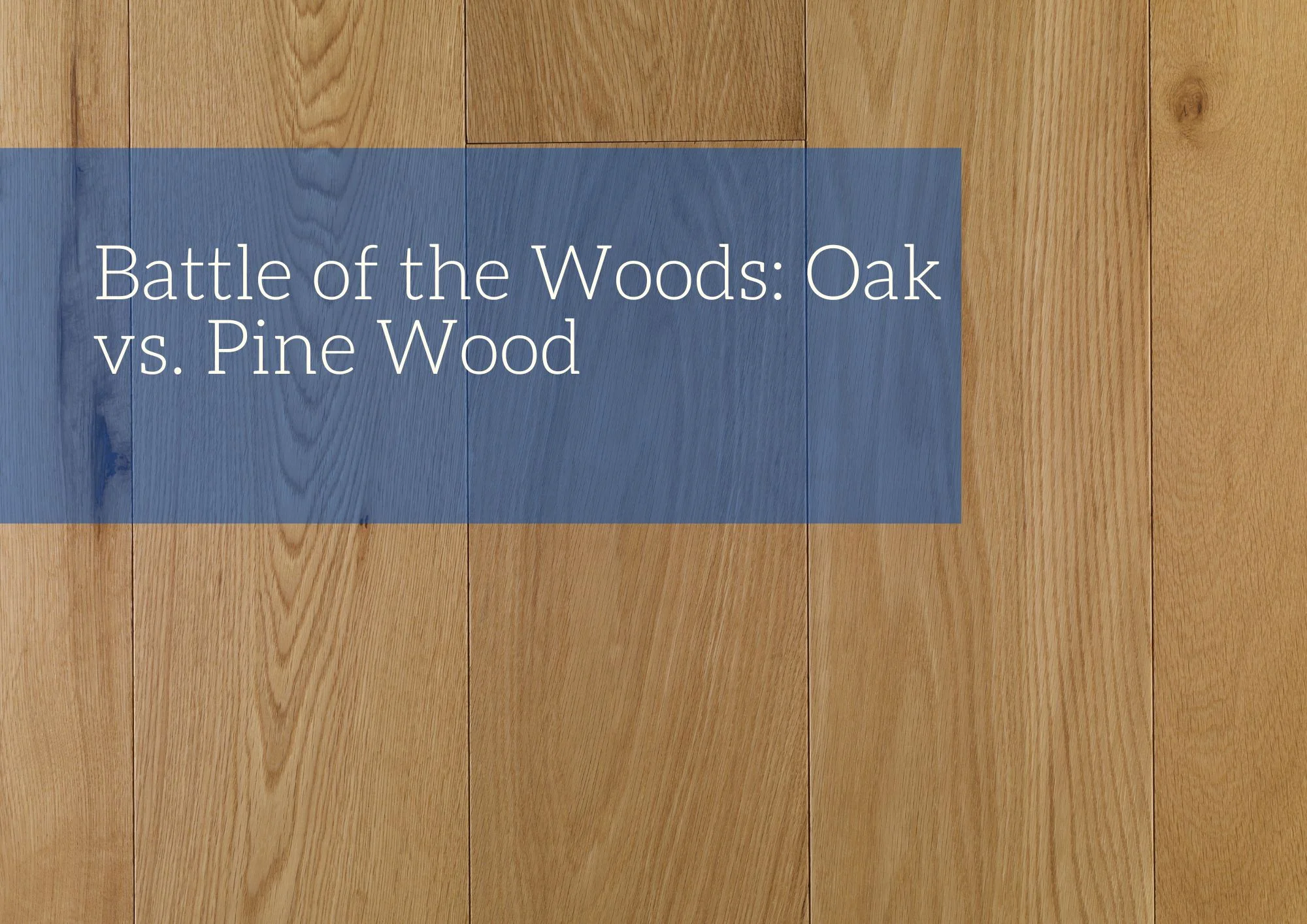 Battle of the Woods: Oak vs. Pine Wood