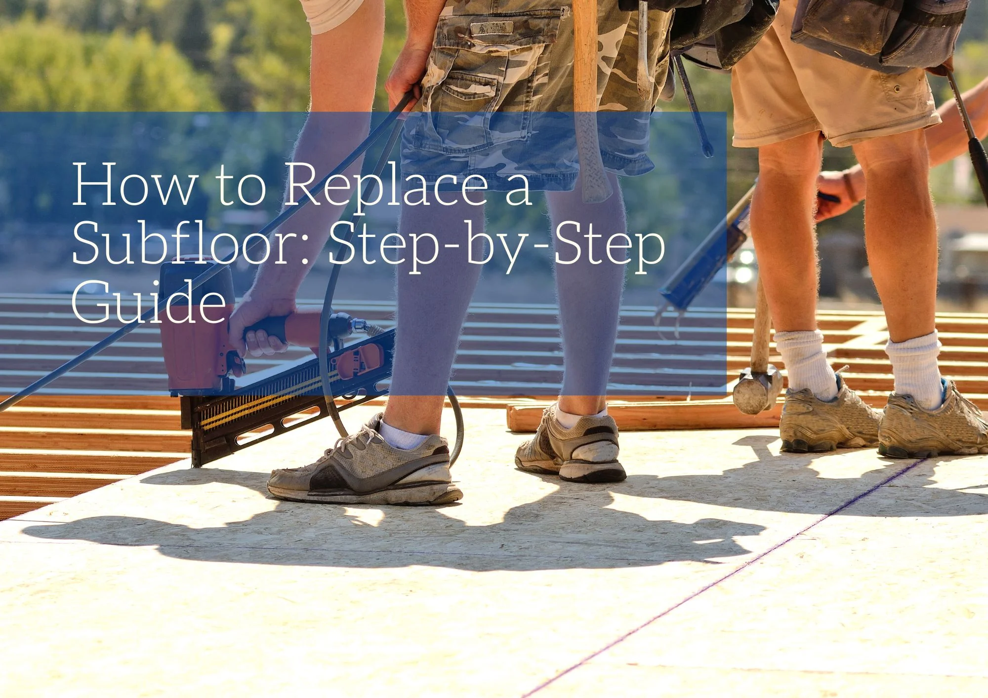 How to Replace a Subfloor: Step-by-Step Guide