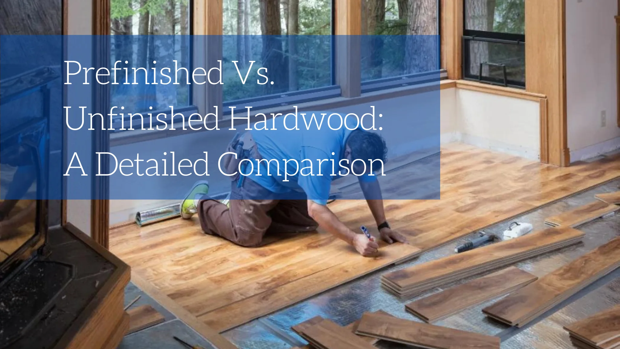 Prefinished Vs. Unfinished Hardwood: A Detailed Comparison