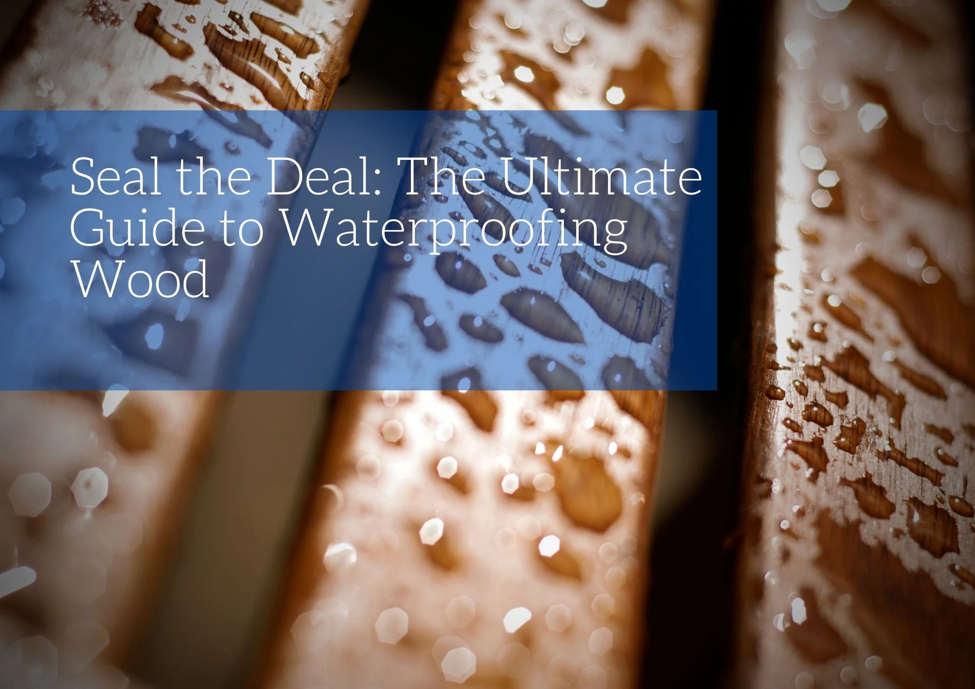 Seal the Deal: The Ultimate Guide to Waterproofing Wood