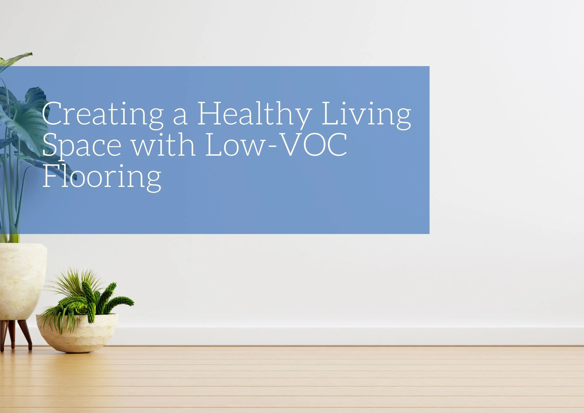 Creating a Healthy Living Space with Low-VOC Flooring