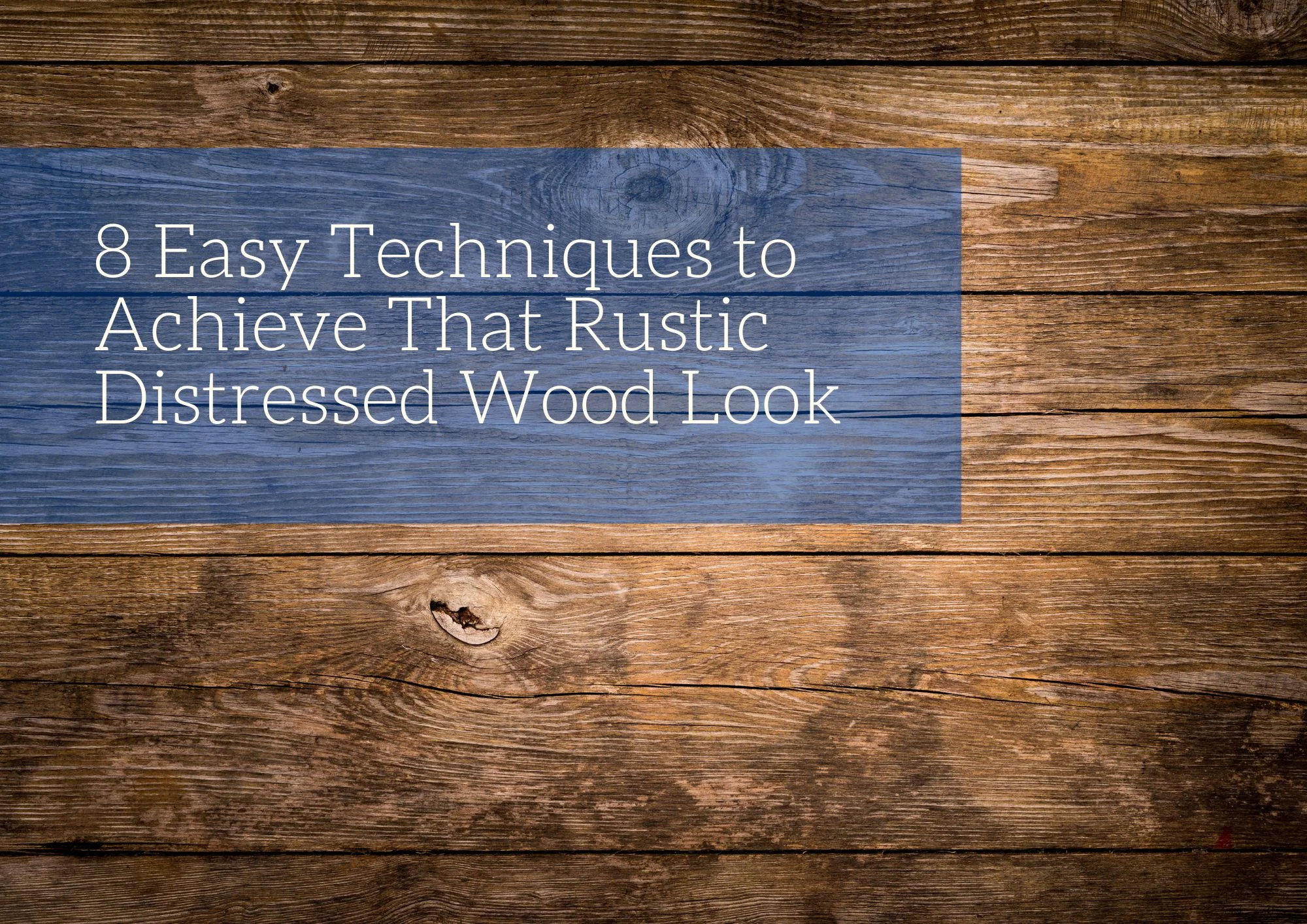 8 Easy Techniques to Achieve That Rustic Distressed Wood Look