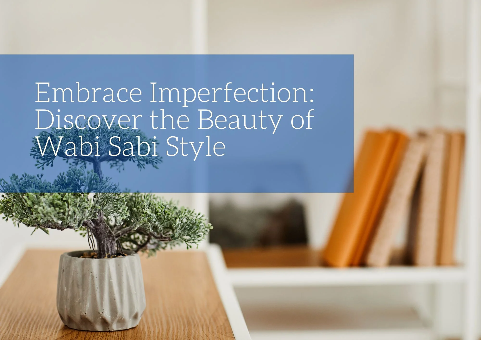 Embrace Imperfection: Discover the Beauty of Wabi Sabi Style