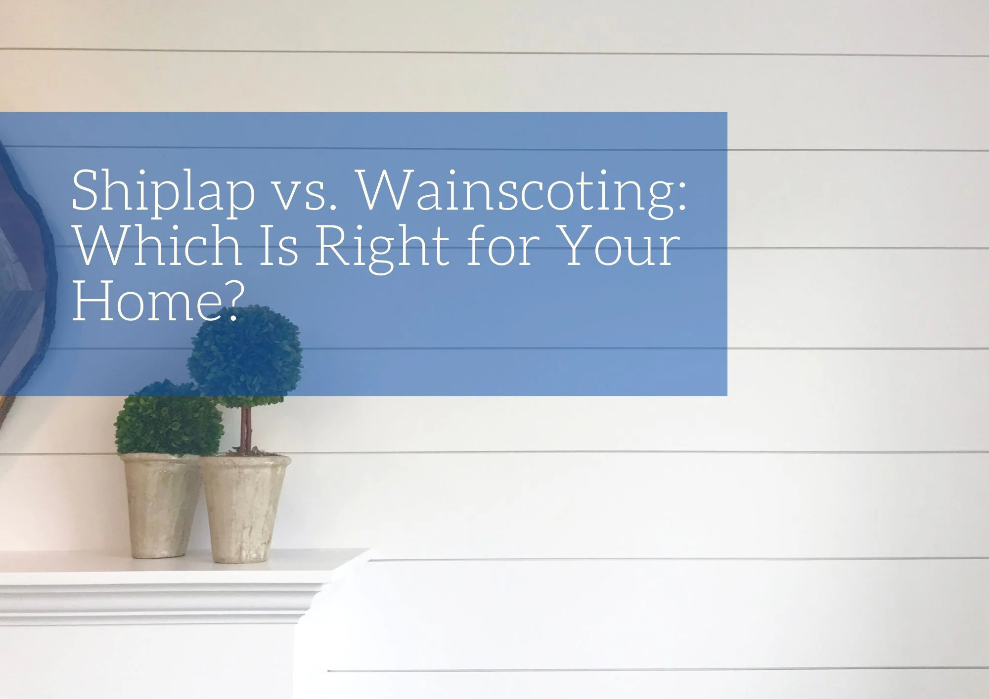 Shiplap vs. Wainscoting: Which Is Right for Your Home?